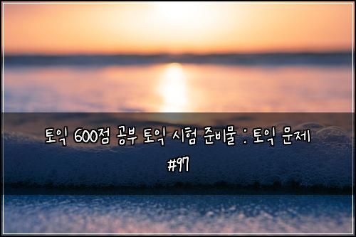 토익 600점 공부 토익 시험 준비물 : 토익 문제 #97
