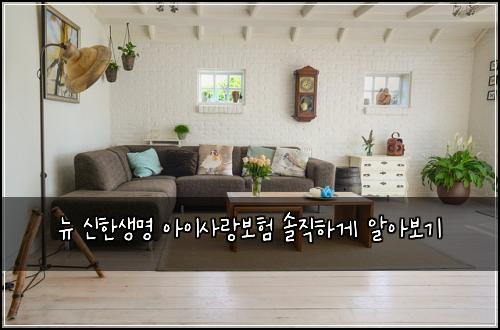 뉴 신한생명 아이사랑보험 솔직하게 알아보기