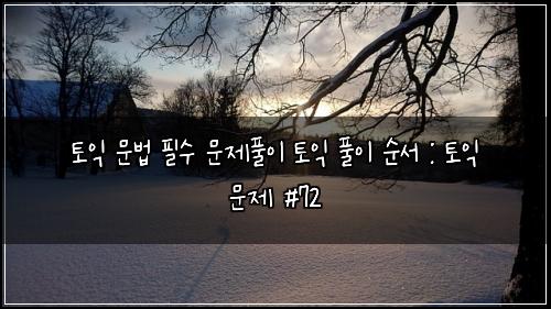 토익 문법 필수 문제풀이 토익 풀이 순서 : 토익 문제 #72