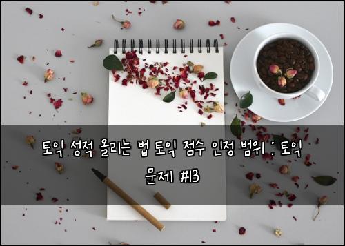 토익 성적 올리는 법 토익 점수 인정 범위 : 토익 문제 #13