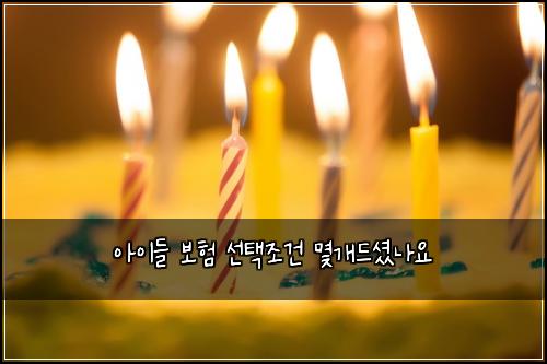 아이들 보험 선택조건  몇개드셨나요