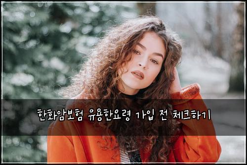 한화암보험 유용한요령  가입 전 체크하기