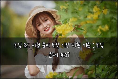 토익 RC 시험 준비 토익 기업 지원 기준 : 토익 문제 #107