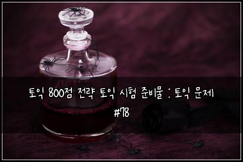 토익 800점 전략 토익 시험 준비물 : 토익 문제 #78