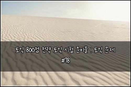 토익 800점 전략 토익 시험 준비물 : 토익 문제 #78