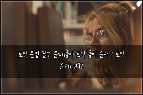 토익 문법 필수 문제풀이 토익 풀이 순서 : 토익 문제 #72