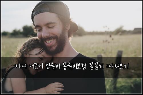 자녀 어린이 입원비 통원비보험 꼼꼼히 따져보기