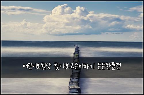 어린이보험상 찾아보고준비하기 든든한플랜