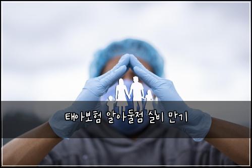 태아보험 알아둘점  실비 만기