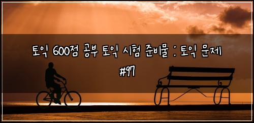 토익 600점 공부 토익 시험 준비물 : 토익 문제 #97