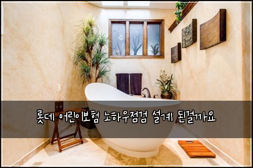 롯데 어린이보험 노하우점검  설계 된걸까요