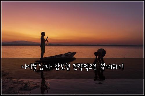 나이별 남자 암보험 전략적으로 설계하기