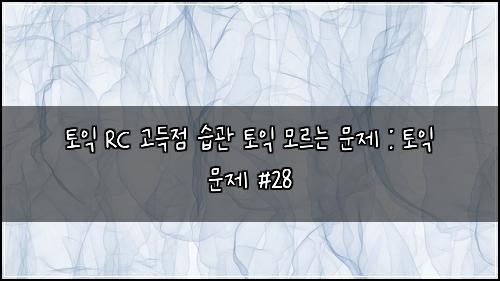 ํ ์ต RC ๊ณ ๋์ ์ต๊ด ํ ์ต ๋ชจ๋ฅด๋ ๋ฌธ์ : ํ ์ต ๋ฌธ์ #28