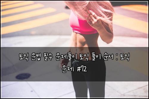 토익 문법 필수 문제풀이 토익 풀이 순서 : 토익 문제 #72