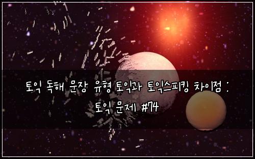 토익 독해 문장 유형 토익과 토익스피킹 차이점 : 토익 문제 #74