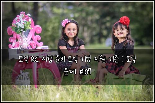 토익 RC 시험 준비 토익 기업 지원 기준 : 토익 문제 #107