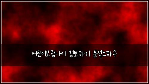 어린이보험나이 검토하기 분석노하우