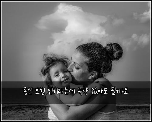 종신 보험 인기라는데  특약 없애도 될까요