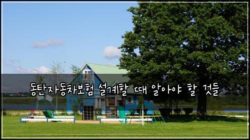 동탄자동차보험 설계할 때 알아야 할 것들