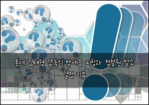 롯데 김태형 감독의 박세웅 피칭과 정철원 말소 결정 리뷰