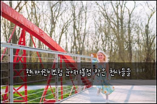 현대어린이보험 눈여겨볼점  작은 천사들을