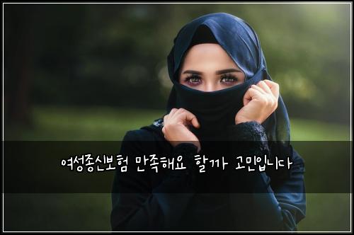 여성종신보험 만족해요  할까 고민입니다
