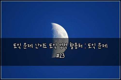 토익 문제 난이도 토익 성적 활용처 : 토익 문제 #23