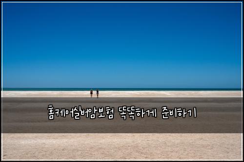 홈케어실버암보험 똑똑하게 준비하기