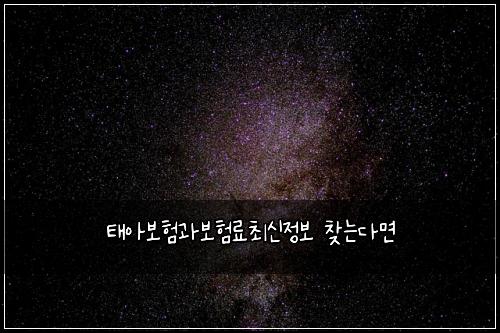 태아보험과보험료최신정보 찾는다면