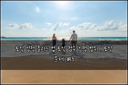토익 성적 올리는 법 토익 점수 인정 범위 : 토익 문제 #13