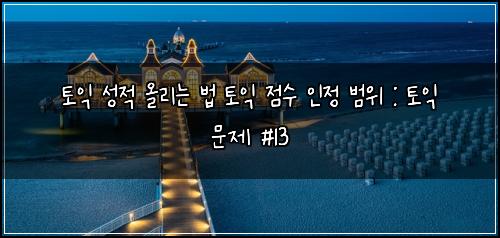 토익 성적 올리는 법 토익 점수 인정 범위 : 토익 문제 #13